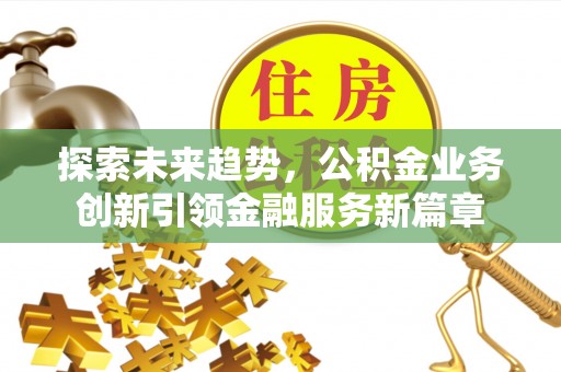 轮台探索未来趋势，公积金业务创新引领金融服务新篇章