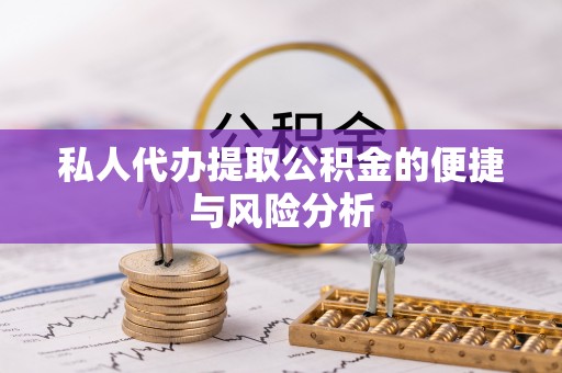 轮台私人代办提取公积金的便捷与风险分析