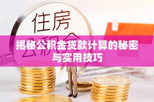轮台揭秘公积金贷款计算的秘密与实用技巧