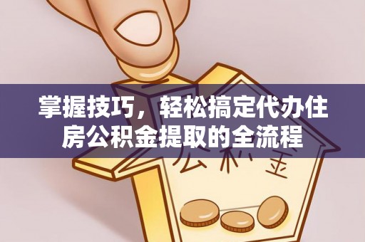 轮台掌握技巧，轻松搞定代办住房公积金提取的全流程