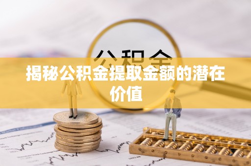 轮台揭秘公积金提取金额的潜在价值