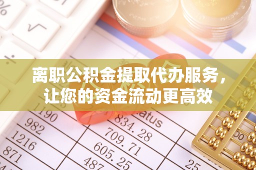 轮台离职公积金提取代办服务，让您的资金流动更高效