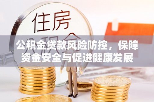 轮台公积金贷款风险防控，保障资金安全与促进健康发展