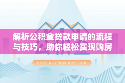 轮台解析公积金贷款申请的流程与技巧，助你轻松实现购房梦想