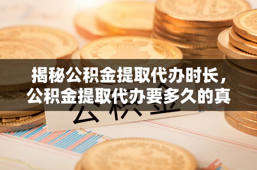 轮台揭秘公积金提取代办时长，公积金提取代办要多久的真相与攻略