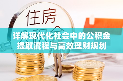 轮台详解现代化社会中的公积金提取流程与高效理财规划