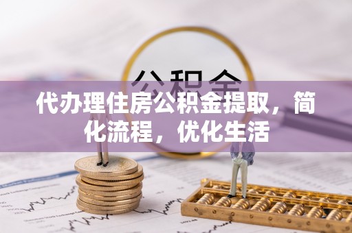 轮台代办理住房公积金提取，简化流程，优化生活