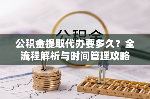 轮台公积金提取代办要多久？全流程解析与时间管理攻略