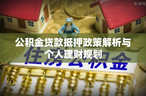 轮台公积金贷款抵押政策解析与个人理财规划