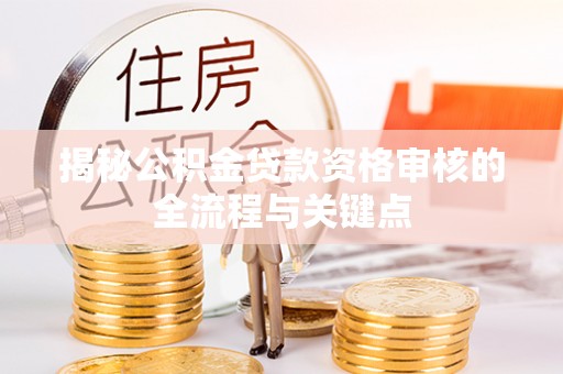 轮台揭秘公积金贷款资格审核的全流程与关键点