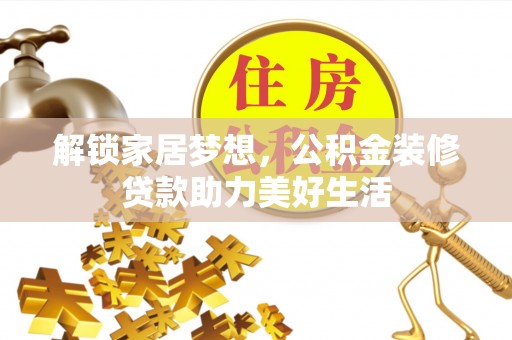轮台解锁家居梦想，公积金装修贷款助力美好生活
