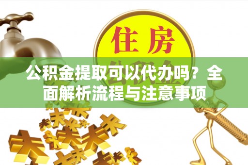 轮台公积金提取可以代办吗？全面解析流程与注意事项