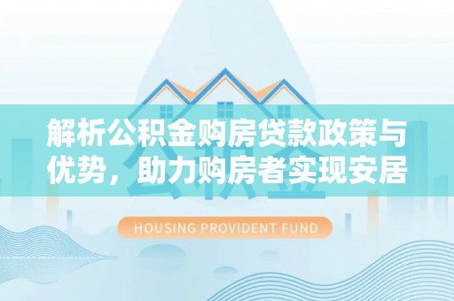 轮台解析公积金购房贷款政策与优势，助力购房者实现安居梦想