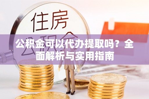 轮台公积金可以代办提取吗？全面解析与实用指南