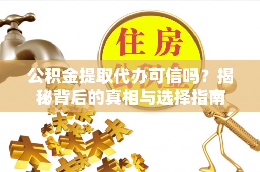 轮台公积金提取代办可信吗？揭秘背后的真相与选择指南