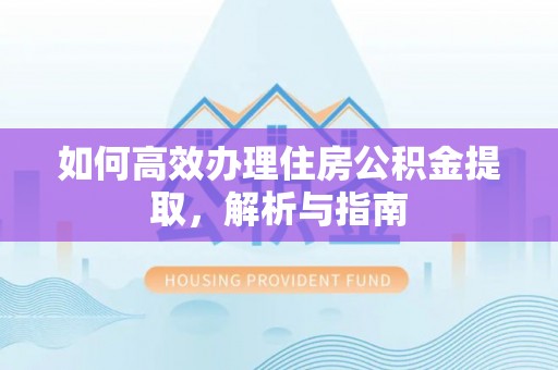 轮台如何高效办理住房公积金提取，解析与指南