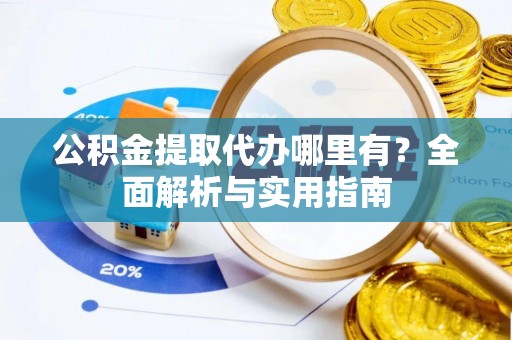 轮台公积金提取代办哪里有？全面解析与实用指南