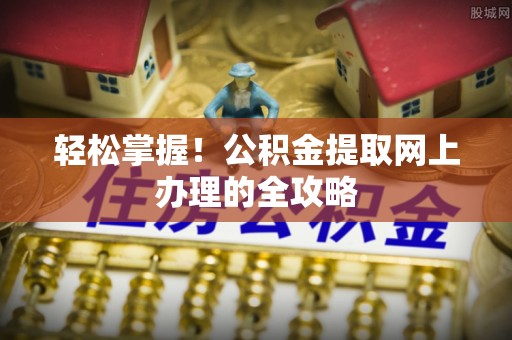 轮台轻松掌握！公积金提取网上办理的全攻略