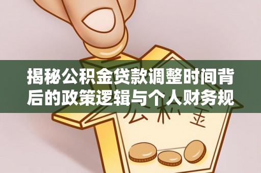 轮台揭秘公积金贷款调整时间背后的政策逻辑与个人财务规划