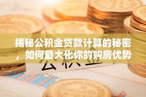 轮台揭秘公积金贷款计算的秘密，如何最大化你的购房优势