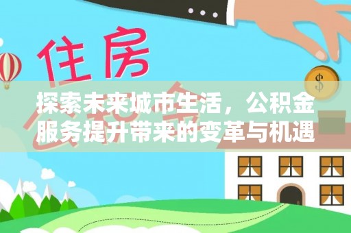 轮台探索未来城市生活，公积金服务提升带来的变革与机遇