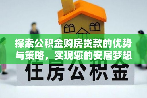 轮台探索公积金购房贷款的优势与策略，实现您的安居梦想