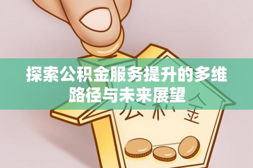 轮台探索公积金服务提升的多维路径与未来展望