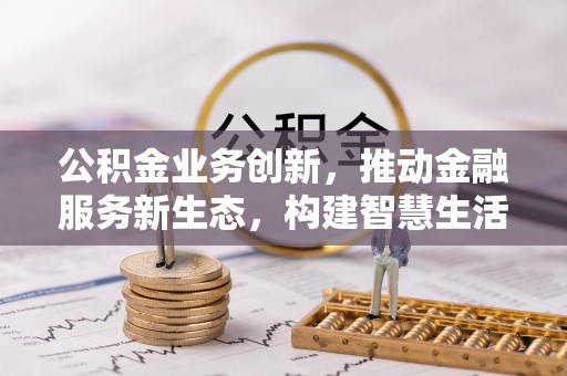 轮台公积金业务创新，推动金融服务新生态，构建智慧生活新未来