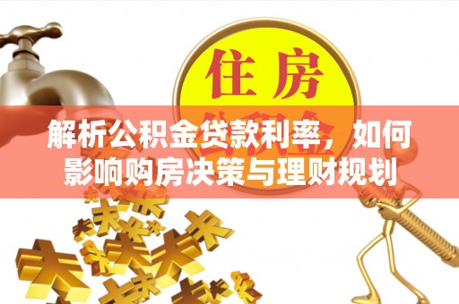 轮台解析公积金贷款利率，如何影响购房决策与理财规划