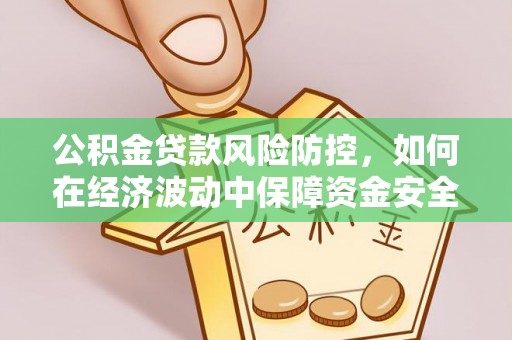 轮台公积金贷款风险防控，如何在经济波动中保障资金安全