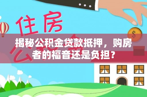 轮台揭秘公积金贷款抵押，购房者的福音还是负担？