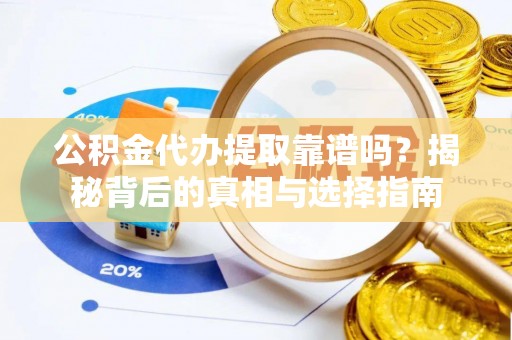 轮台公积金代办提取靠谱吗？揭秘背后的真相与选择指南