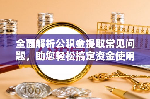 轮台全面解析公积金提取常见问题，助您轻松搞定资金使用