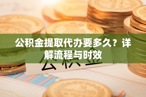 轮台公积金提取代办要多久？详解流程与时效