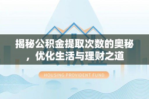 轮台揭秘公积金提取次数的奥秘，优化生活与理财之道