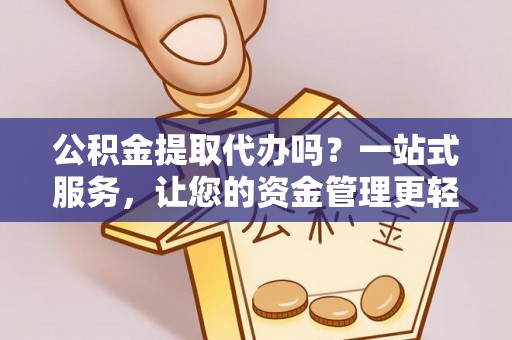 轮台公积金提取代办吗？一站式服务，让您的资金管理更轻松