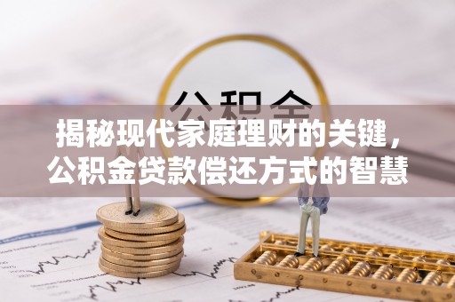 轮台揭秘现代家庭理财的关键，公积金贷款偿还方式的智慧选择