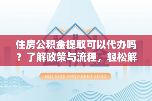 轮台住房公积金提取可以代办吗？了解政策与流程，轻松解决疑惑