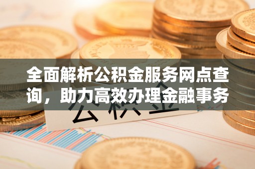 轮台全面解析公积金服务网点查询，助力高效办理金融事务