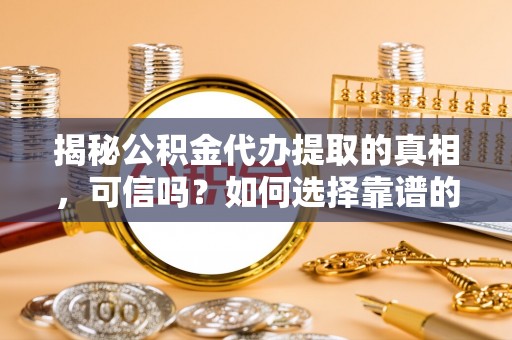 轮台揭秘公积金代办提取的真相，可信吗？如何选择靠谱的服务商？