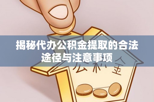 轮台揭秘代办公积金提取的合法途径与注意事项