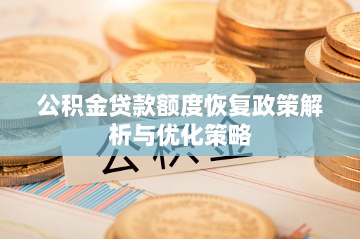 轮台公积金贷款额度恢复政策解析与优化策略