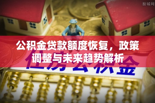 轮台公积金贷款额度恢复，政策调整与未来趋势解析