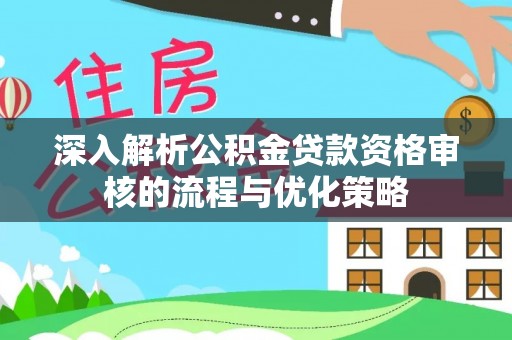 轮台深入解析公积金贷款资格审核的流程与优化策略
