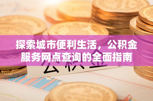 轮台探索城市便利生活，公积金服务网点查询的全面指南