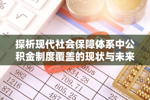 轮台探析现代社会保障体系中公积金制度覆盖的现状与未来