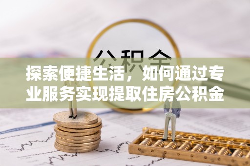 轮台探索便捷生活，如何通过专业服务实现提取住房公积金代办