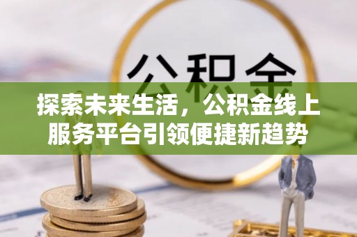轮台探索未来生活，公积金线上服务平台引领便捷新趋势