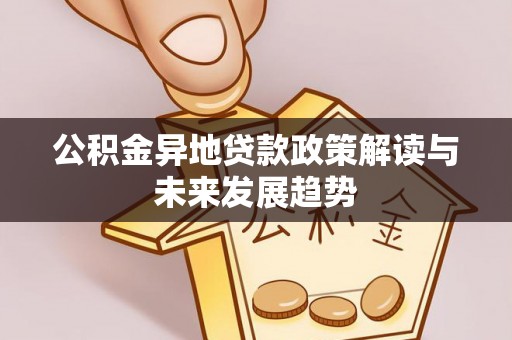 轮台公积金异地贷款政策解读与未来发展趋势
