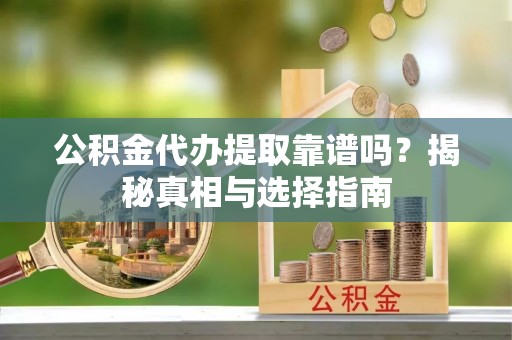 轮台公积金代办提取靠谱吗？揭秘真相与选择指南